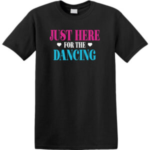 Just here for the dancing. T-shirt